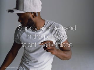 Supply and demand
in the purpose
talent marketplace
Christopher Fonseca | Deaf Dance Teacher
 