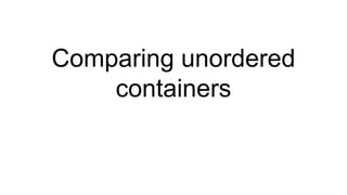 Comparing unordered
containers
 