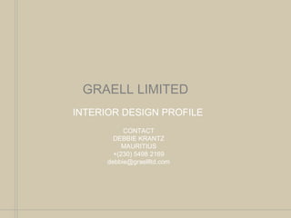 GRAELL LIMITED
INTERIOR DESIGN PROFILE
CONTACT
DEBBIE KRANTZ
MAURITIUS
+(230) 5498 2169
debbie@graellltd.com
 