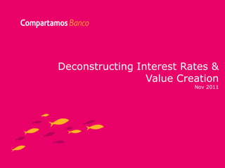 Clic para editar título


     Deconstructing Interest Rates &
                      Value Creation
                               Nov 2011
 