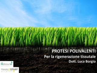 PROTESI POLIVALENTI
Per la rigenerazione tissutale
Dott. Luca Borgio
 