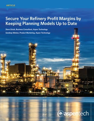 Secure Your Refinery Profit Margins by
Keeping Planning Models Up to Date
Steve Dziuk, Business Consultant, Aspen Technology
Sandeep Mohan, Product Marketing, Aspen Technology
ARTICLE
 
