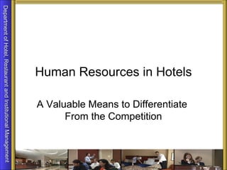 Human Resources in Hotels

                                                  A Valuable Means to Differentiate
                                                        From the Competition
Department of Hotel, Restaurant and Institutional Management
Department of Hotel, Restaurant and Institutional Management
 