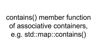 contains() member function
of associative containers,
e.g. std::map::contains()
 