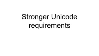Stronger Unicode
requirements
 