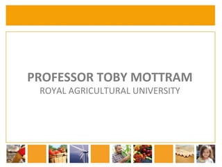 PROFESSOR 
TOBY 
MOTTRAM 
ROYAL 
AGRICULTURAL 
UNIVERSITY 
 