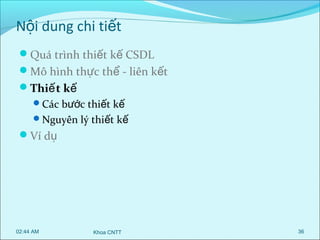 Nội dung chi tiết
Quá trình thiết kế CSDL
Mô hình thực thể - liên kết
Thiế t kế
Các bước thiết kế
Nguyên lý thiết kế

Ví dụ

02:44 AM

Khoa CNTT

36

 