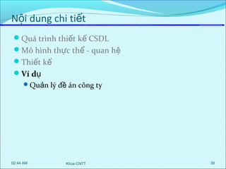 Nội dung chi tiết
Quá trình thiết kế CSDL
Mô hình thực thể - quan hệ
Thiết kế
Ví dụ
Quản lý đề án công ty

02:44 AM

Khoa CNTT

39

 