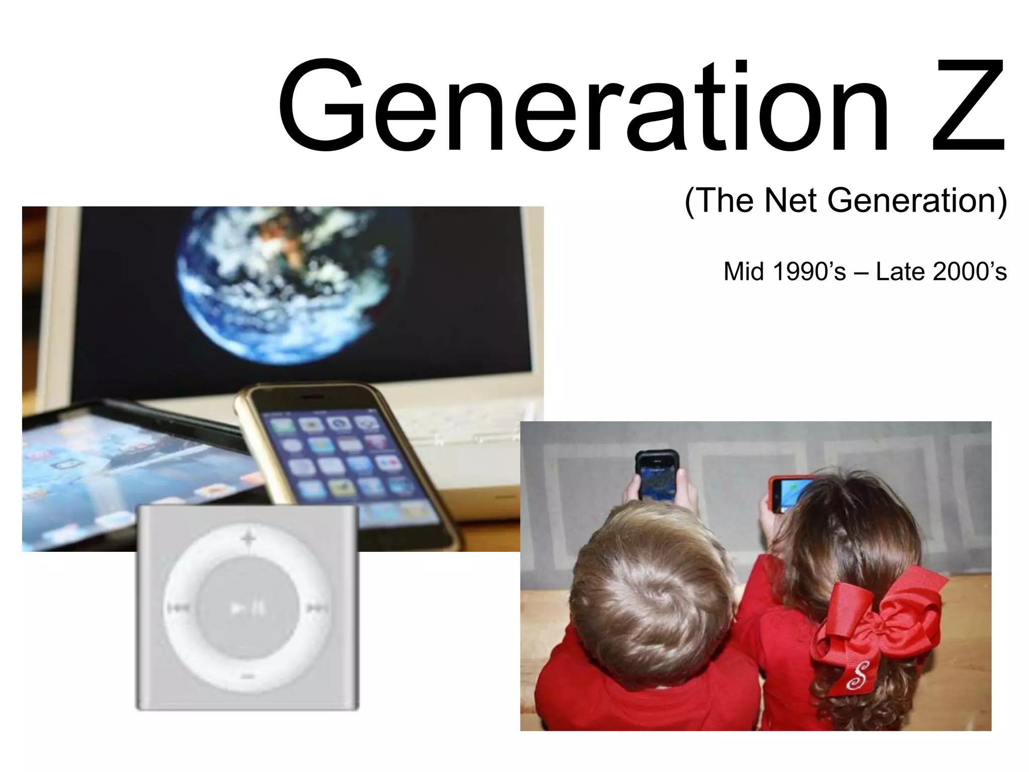 Generation Z(The Net Generation)Mid 1990’s – Late 2000’s