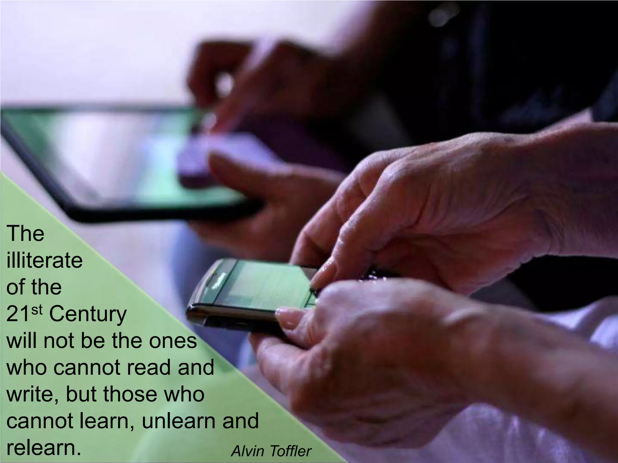The illiterateof the 21st Century will not be the ones who cannot read and write, but those who cannot learn, unlearn and relearn.Alvin Toffler