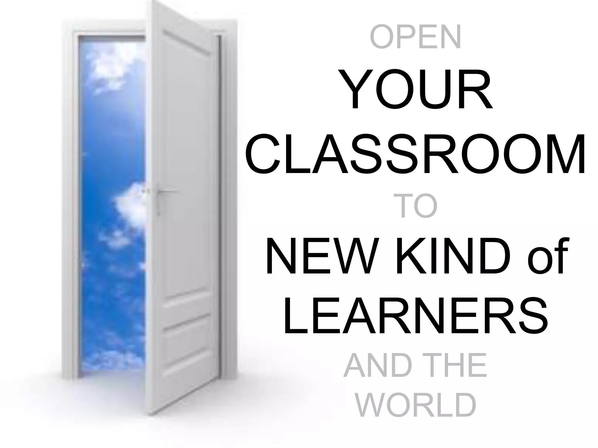 OPEN YOURCLASSROOMTONEW KIND of LEARNERS AND THE WORLD