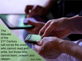 The illiterateof the 21st Century will not be the ones who cannot read and write, but those who cannot learn, unlearn and ...