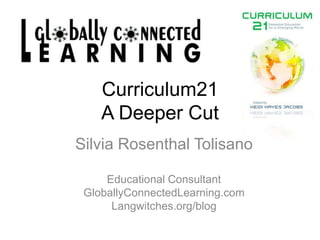 Curriculum21A Deeper Cut<br />Silvia Rosenthal Tolisano<br />Educational Consultant<br />GloballyConnectedLearning.com<br ...