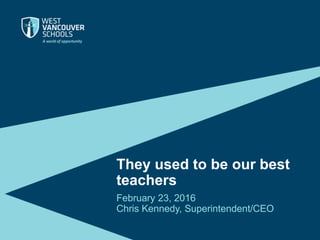 They used to be our best
teachers
February 23, 2016
Chris Kennedy, Superintendent/CEO
 