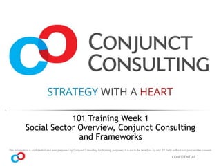CONFIDENTIAL
101 Training Week 1
Social Sector Overview, Conjunct Consulting
and Frameworks
 