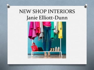 NEW SHOP INTERIORS
Janie Elliott-Dunn
 