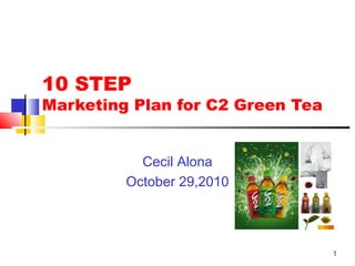 1
10 STEP
Marketing Plan for C2 Green Tea
Cecil Alona
October 29,2010
 