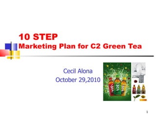 10 STEP
Marketing Plan for C2 Green Tea


           Cecil Alona
         October 29,2010




                                  1
 