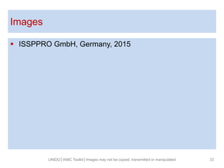 Images
UNIDO│IAMC Toolkit│Images may not be copied, transmitted or manipulated 33
 ISSPPRO GmbH, Germany, 2015
 