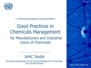 IAMC Toolkit
Innovative Approaches for the Sound Management of
Chemicals and Chemical Waste
TRP 1
Good Practices in Chemicals
Management
for Manufacturers and Industrial Users of Chemicals
 