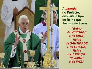 A Liturgia,
no Prefácio,
explicita o tipo
de Reino que
Jesus veio trazer:
"Reino
da VERDADE
e da VIDA,
Reino
da SANTIDADE
e da GRAÇA,
Reino
da JUSTIÇA,
do AMOR
e da PAZ."
 