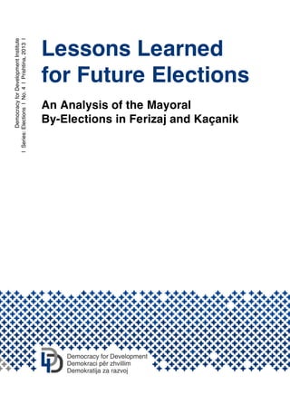 DemocracyforDevelopmentInstitute
|Series:Elections|No.4|Prishtina,2013|
Lessons Learned
for Future Elections
An Analysis of the Mayoral
By-Elections in Ferizaj and Kaçanik
 