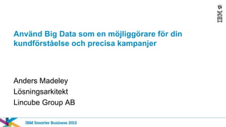 Använd Big Data som en möjliggörare för din
kundförståelse och precisa kampanjer



Anders Madeley
Lösningsarkitekt
Lincube Group AB
 