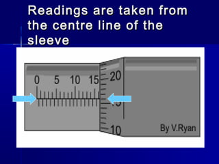 Readings are taken fromReadings are taken from
the centre line of thethe centre line of the
sleevesleeve
 