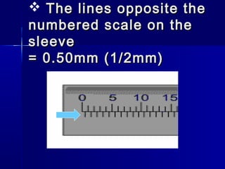  The lines opposite theThe lines opposite the
numbered scale on thenumbered scale on the
sleevesleeve
= 0.50mm (1/2mm)= 0.50mm (1/2mm)
 