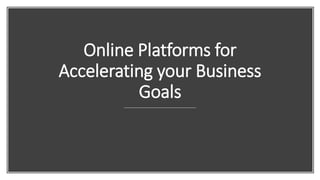 Online Platforms for
Accelerating your Business
Goals
 