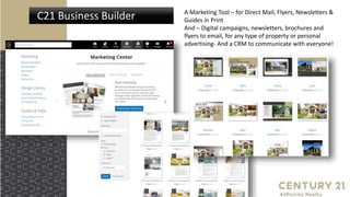 C21 Business Builder A Marketing Tool – for Direct Mail, Flyers, Newsletters &
Guides in Print
And – Digital campaigns, newsletters, brochures and
flyers to email, for any type of property or personal
advertising- And a CRM to communicate with everyone!
 