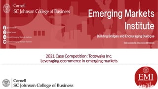 2021 Case Competition: Totowaka Inc.
Leveraging ecommerce in emerging markets
 