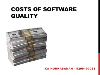 COSTS OF SOFTWARE
QUALITY




        IKA NURKASANAH - 5209100083
 