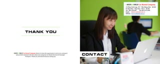 thank you
GREEN WORLD Car Rental Company desires to have the opportunity to serve our customers
and provide customers the best value from using the Car Rental Services & Passenger
Transport. Thank you and look forward to seeing you.
contact
113 Phan Xich Long - W.7 - Phu Nhuan Dist. - HCMC
95 Thao Đien - Thao Dien - Dist.2 - HCMC
Tel.: 08-6-256 4567 Fax: 08-6-255 4949
Email: Info@CarRental.com.vn
Website: www.CarRental.com.vn
GREEN WORLD Car Rental Company
 