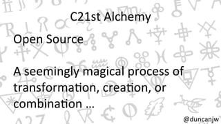 C21st 
Alchemy 
Open 
Source 
A 
seemingly 
magical 
process 
of 
transformaNon, 
creaNon, 
or 
combinaNon 
… 
@duncanjw 
 
