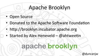 Apache 
Brooklyn 
• Open 
Source 
• Donated 
to 
the 
Apache 
So?ware 
FoundaNon 
• h=p://brooklyn.incubator.apache.org 
• Started 
by 
Alex 
Heneveld 
– 
@ahtweeNn 
@duncanjw 
 