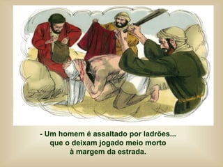 - Um homem é assaltado por ladrões...
que o deixam jogado meio morto
à margem da estrada.
 