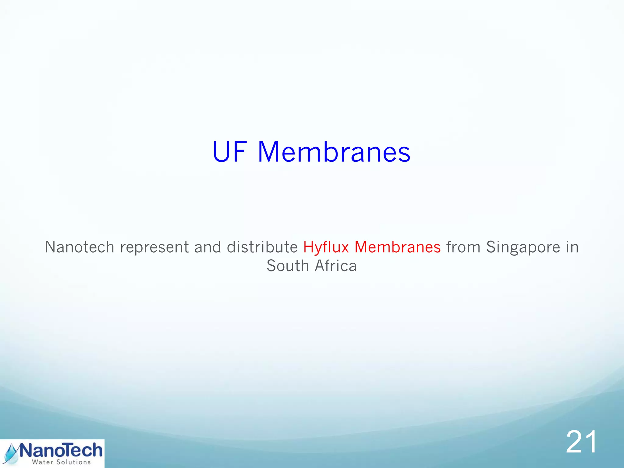UF Membranes
Nanotech represent and distribute Hyflux Membranes from Singapore in
South Africa
21
 