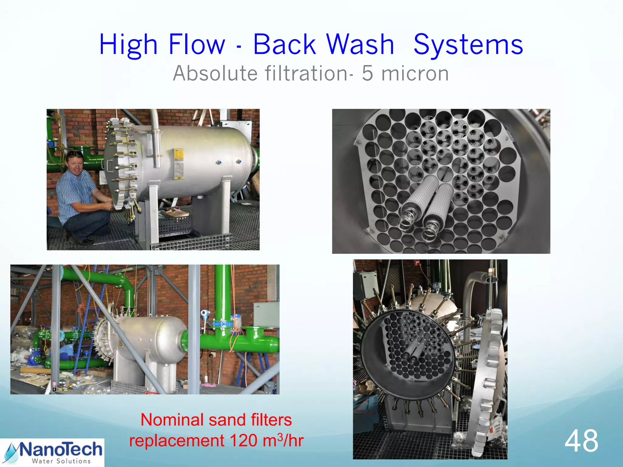 High Flow - Back Wash Systems
Absolute filtration- 5 micron
48
Nominal sand filters
replacement 120 m3/hr
 