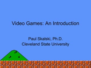 Video Games: An Introduction
Paul Skalski, Ph.D.
Cleveland State University
 