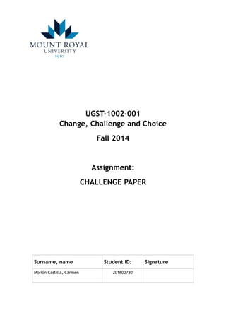 UGST-1002-001  
Change, Challenge and Choice
Fall 2014
Assignment:
CHALLENGE PAPER
Surname, name Student ID: Signature
Morión Castilla, Carmen 201600730
 