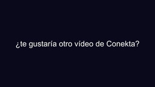 ¿te gustaría otro vídeo de Conekta?
 