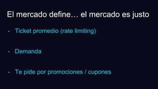 El mercado define… el mercado es justo
- Ticket promedio (rate limiting)
- Demanda
- Te pide por promociones / cupones
 