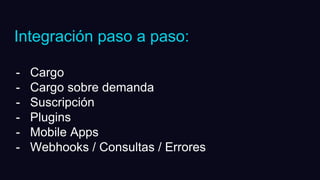 Integración paso a paso:
- Cargo
- Cargo sobre demanda
- Suscripción
- Plugins
- Mobile Apps
- Webhooks / Consultas / Errores
 