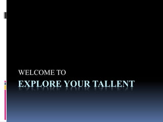 EXPLORE YOUR TALLENT
WELCOME TO
 