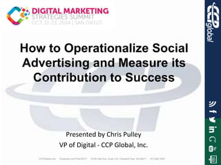 CCPGlobal.com Facebook.com/TheCMTO 10740 Nall Ave, Suite 310, Overland Park, KS 66211 913.948.7400
How to Operationalize Social
Advertising and Measure its
Contribution to Success
Presented by Chris Pulley
VP of Digital - CCP Global, Inc.
 