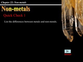 Chapter 22: Non-metals
Quick Check 1
List the differences between metals and non-metals.
Solution
 