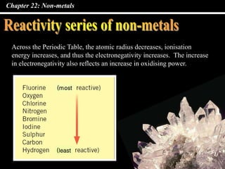 Chapter 22: Non-metals
Across the Periodic Table, the atomic radius decreases, ionisation
energy increases, and thus the electronegativity increases. The increase
in electronegativity also reflects an increase in oxidising power.
(most
(least
 