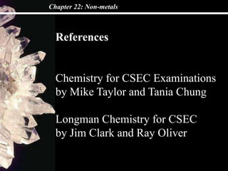Chapter 22: Non-metals
References
Chemistry for CSEC Examinations
by Mike Taylor and Tania Chung
Longman Chemistry for CSEC
by Jim Clark and Ray Oliver
 