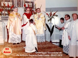 53
Anos Ordenação Sacerdotal de
Pe Antônio Geraldo Dalla Costa - 05-07-1970
 